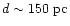 $d\sim 150~{\rm pc}$
