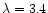 $\lambda=3.4$