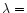 $\lambda=$