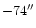 $-74^{\prime \prime}$