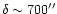 $\delta\sim 700^{\prime \prime}$