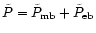 $\tilde{P}=\tilde{P}_{\rm mb}+\tilde{P}_{\rm eb}$
