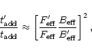 \begin{displaymath}\frac{t_{\rm add}^{\prime}}{t_{\rm add}} \approx
\left[ \fr...
... eff}}
\frac{B_{\rm eff}}{B_{\rm eff}^{\prime}} \right]^2 ,
\end{displaymath}