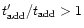 $t_{\rm add}^{\prime}/t_{\rm add} > 1$