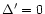 $\Delta^{\prime} = 0$