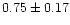 $0.75 \pm 0.17$