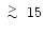 $\lower.5ex\hbox{$\; \buildrel > \over \sim \;$ }15$
