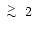 $\lower.5ex\hbox{$\; \buildrel > \over \sim \;$ }
2$