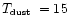 $\mbox{$T_{\mbox{\tiny dust}}$ }=15\ $