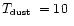 $\mbox{$T_{\mbox{\tiny dust}}$ }=10\ $