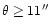 $\theta \geq 11\hbox{$^{\prime\prime}$ }$