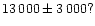 $13\,000\pm3\,000?$