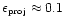 $\epsilon_{\mbox{\tiny proj}} \approx 0.1$