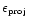$\epsilon_{\mbox{\tiny proj}}$