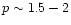 $p \sim 1.5-2$