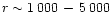 $r \sim 1\,000\,-\,5\,000$