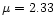 $\mu = 2.33$