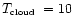$\mbox{$T_{\mbox{\tiny cloud}}$ }=10\ $