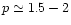 $p \simeq 1.5-2$