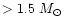 $> 1.5\ \mbox{$M_\odot$ }$