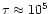 $\tau\approx 10^5$