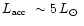 $\mbox{$L_{\mbox{\tiny acc}}$ }\sim
5\, \mbox{$L_\odot$ }$