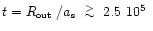 $t = \mbox{$R_{\mbox{\tiny out}}$ }/\mbox{$a_{\mbox{\tiny s}}$ }\lower.5ex\hbox{$\; \buildrel > \over \sim \;$ }2.5~10^5\ $