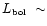 $\mbox{$L_{\mbox{\tiny bol}}$ }\sim $