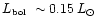 $\mbox{$L_{\mbox{\tiny bol}}$ }\sim 0.15\, L_\odot $