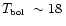 $\mbox{$T_{\mbox{\tiny bol}}$ }\sim 18\, $