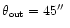 $\theta_{\mbox{\tiny out}}=45\hbox{$^{\prime\prime}$ }$