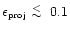 $\epsilon_{\mbox{\tiny proj}} \lower.5ex\hbox{$\; \buildrel < \over \sim \;$ }0.1$