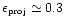 $\epsilon_{\mbox{\tiny proj}} \simeq
0.3$