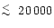 $\!\!\lower.5ex\hbox{$\; \buildrel < \over \sim \;$ }20\,000$