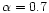 $\alpha =0.7$