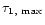 $\tau _{1,~{\rm max}}$