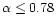 $\alpha \le 0.78$