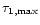 $\tau _{1,{\rm max}}$