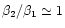 $\beta _2 / \beta _1 \simeq 1$