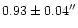 $0.93 \pm 0.04 ^{\prime \prime}$