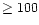 $\geq 100$