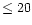 $\leq 20$