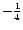 $-\frac{1}{4}$