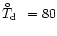 $\hbox{$T_{\rm d}\kern -8.7pt\raise 7.5pt\hbox{\tiny$\circ$ }$ ~}= 80$