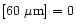 $[60~\mu {\rm m}]=0$