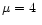 $\mu = 4~$