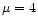 $\mu=4$