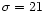 $\sigma=21$