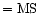 $={\rm MS}$