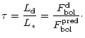 $\displaystyle \tau=\frac{L_{{\rm d}}}{L_{*}}= \frac{F^{{\rm d}}_
{{\rm bol}}}{F^{{\rm pred}}_{{\rm bol}}}\cdot$